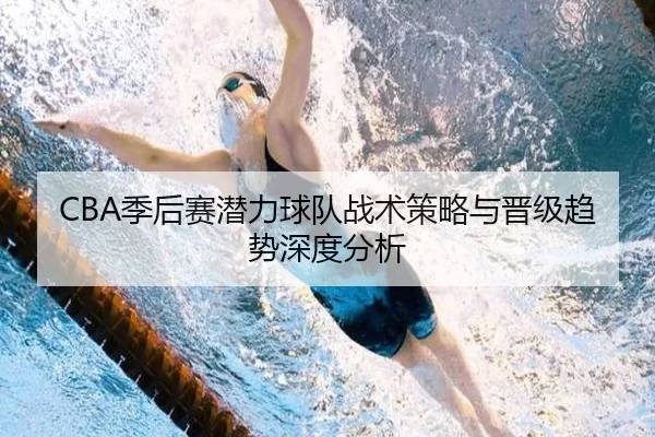 CBA季后赛潜力球队战术策略与晋级趋势深度分析