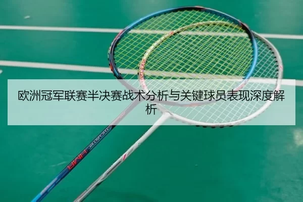 欧洲冠军联赛半决赛战术分析与关键球员表现深度解析