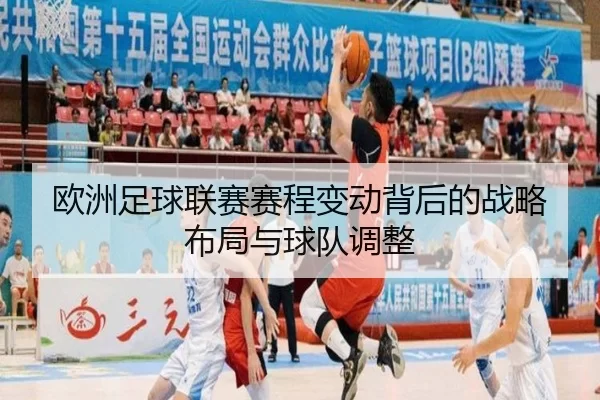 欧洲足球联赛赛程变动背后的战略布局与球队调整